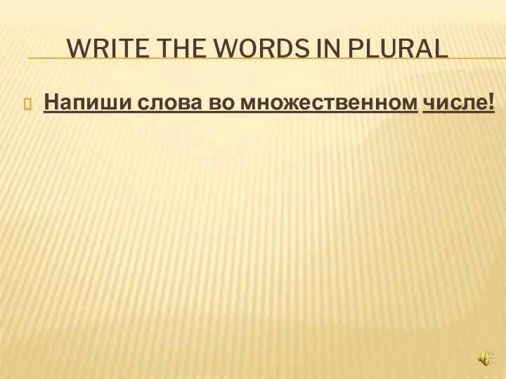 WRITE THE WORDS IN PLURAL Напиши слова во множественном числе!
