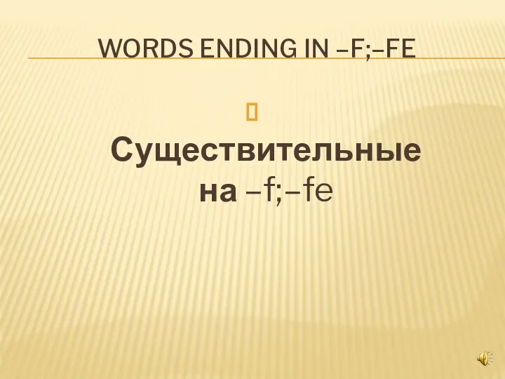 WORDS ENDING IN –F;–FE Существительные на –f;–fe
