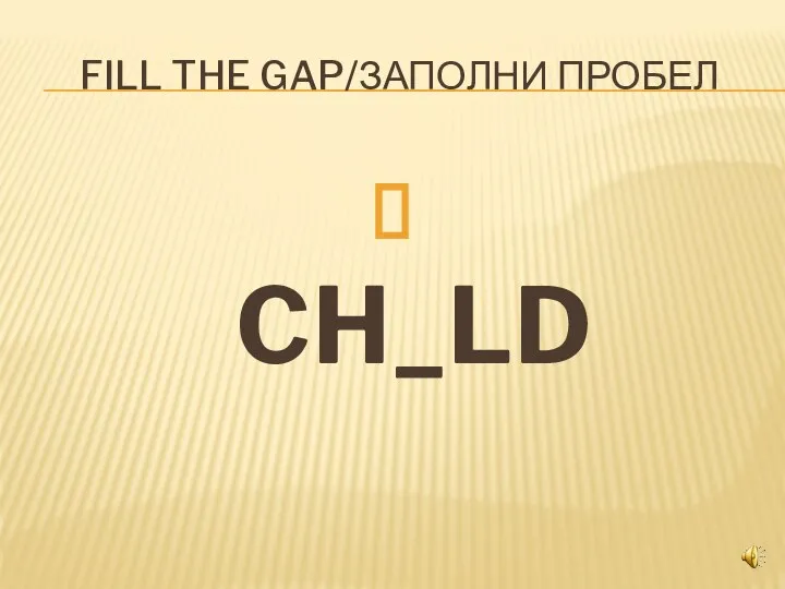 FILL THE GAP/ЗАПОЛНИ ПРОБЕЛ CH_LD