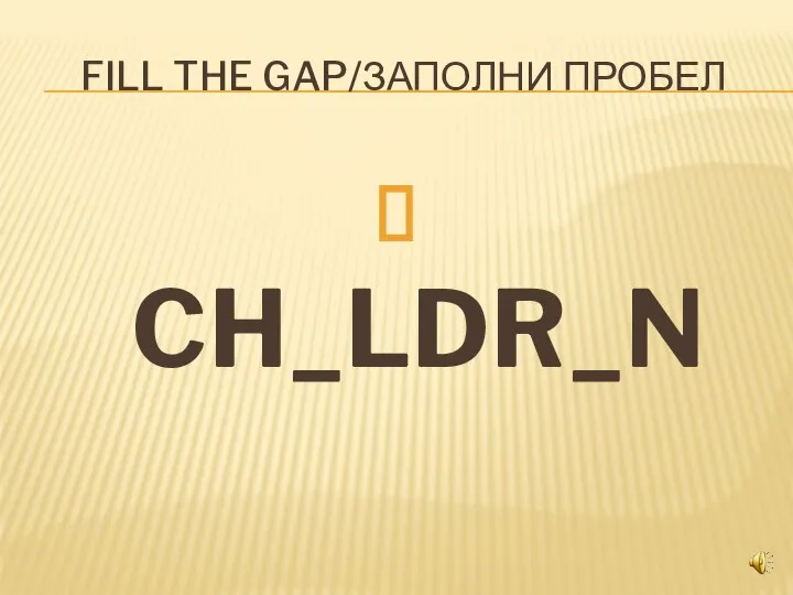 FILL THE GAP/ЗАПОЛНИ ПРОБЕЛ CH_LDR_N