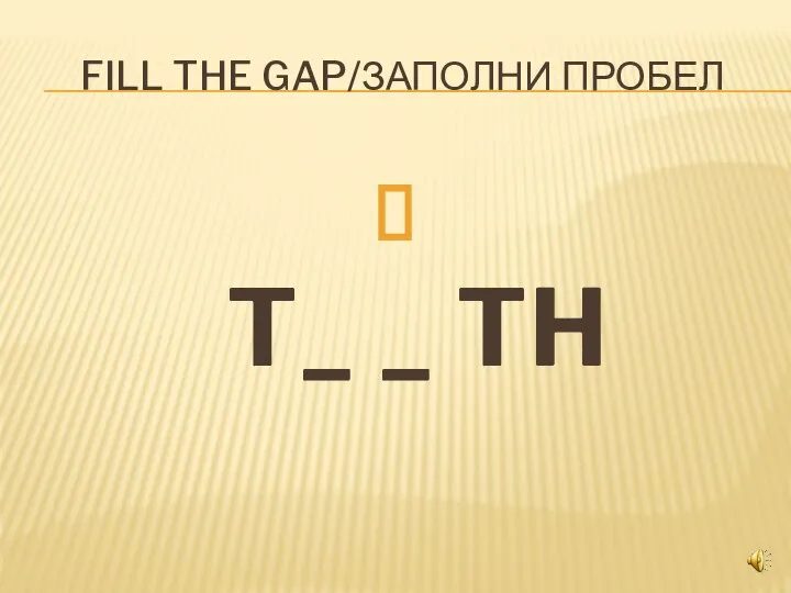 FILL THE GAP/ЗАПОЛНИ ПРОБЕЛ T_ _ TH