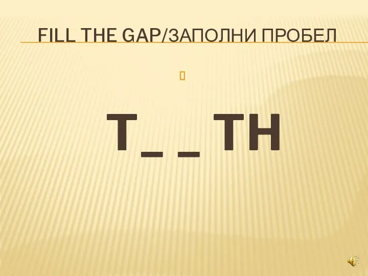 FILL THE GAP/ЗАПОЛНИ ПРОБЕЛ T_ _ TH