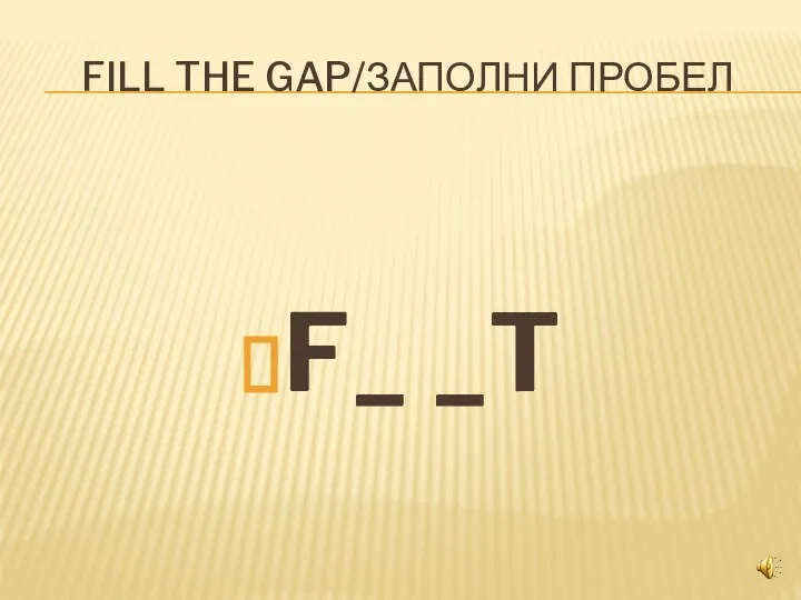 FILL THE GAP/ЗАПОЛНИ ПРОБЕЛ F_ _T