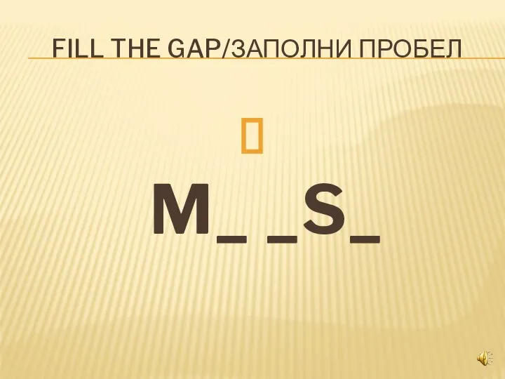 FILL THE GAP/ЗАПОЛНИ ПРОБЕЛ M_ _S_