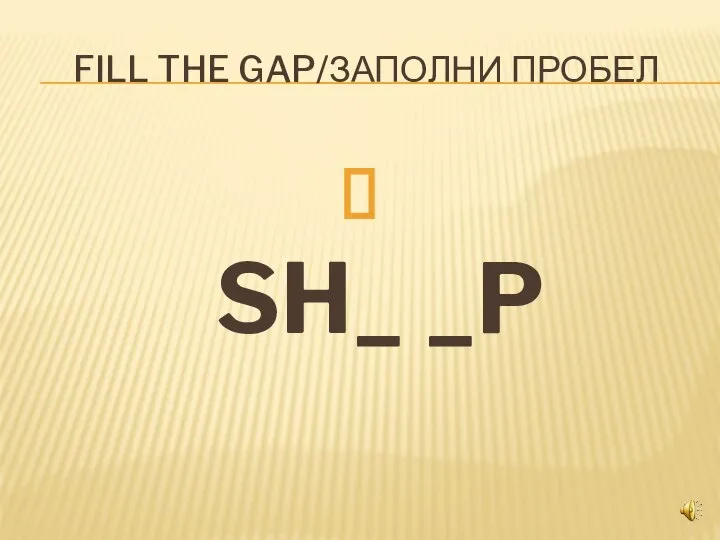FILL THE GAP/ЗАПОЛНИ ПРОБЕЛ SH_ _P