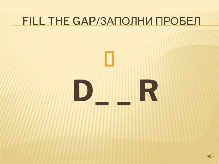 FILL THE GAP/ЗАПОЛНИ ПРОБЕЛ D_ _ R