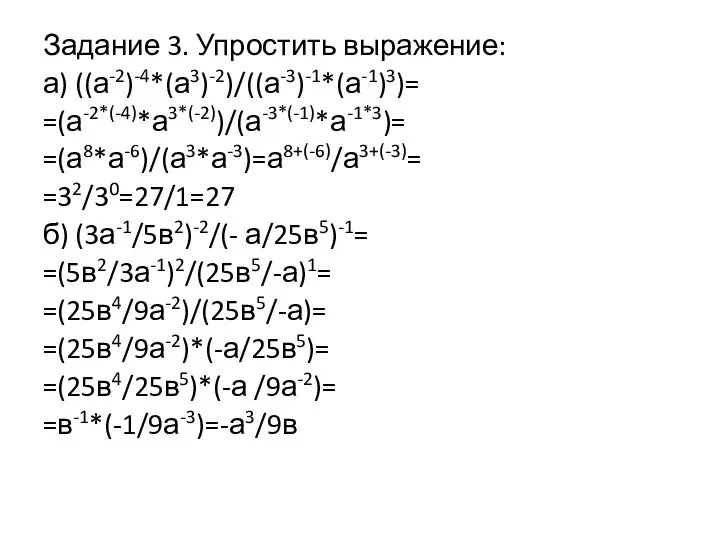 Задание 3. Упростить выражение: а) ((а-2)-4*(а3)-2)/((а-3)-1*(а-1)3)= =(а-2*(-4)*а3*(-2))/(а-3*(-1)*а-1*3)= =(а8*а-6)/(а3*а-3)=а8+(-6)/а3+(-3)= =32/30=27/1=27 б) (3а-1/5в2)-2/(- а/25в5)-1=