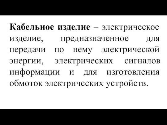 Кабельное изделие – электрическое изделие, предназначенное для передачи по нему электрической энергии,