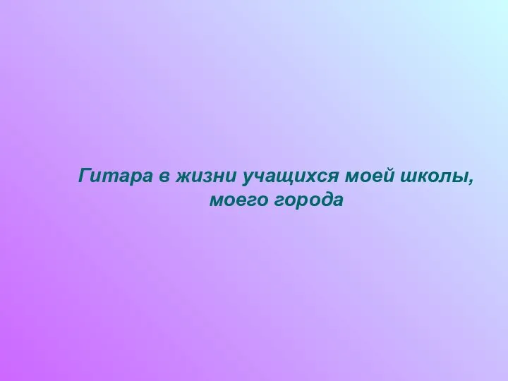 Гитара в жизни учащихся моей школы, моего города