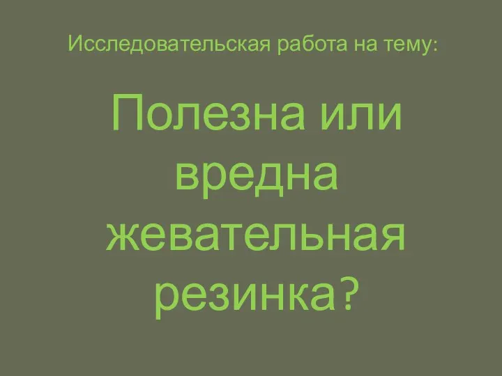 Полезна или вредна жевательная резинка? Исследовательская работа на тему: