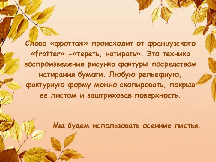 Слово «фроттаж» происходит от французского «frotter» -«тереть, натирать». Это техника воспроизведения рисунка