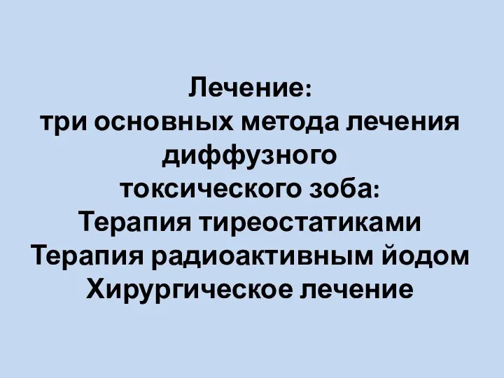 Лечение: три основных метода лечения диффузного токсического зоба: Терапия тиреостатиками Терапия радиоактивным йодом Хирургическое лечение