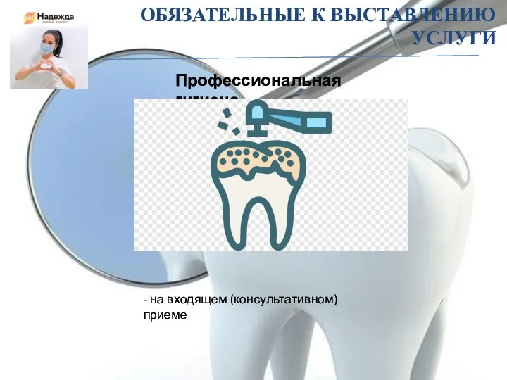 ОБЯЗАТЕЛЬНЫЕ К ВЫСТАВЛЕНИЮ УСЛУГИ Профессиональная гигиена - на входящем (консультативном) приеме