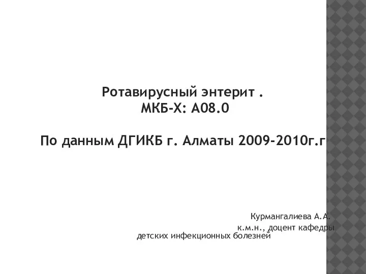 Ротавирусный энтерит . МКБ-Х: А08.0 По данным ДГИКБ г. Алматы 2009-2010г.г Курмангалиева