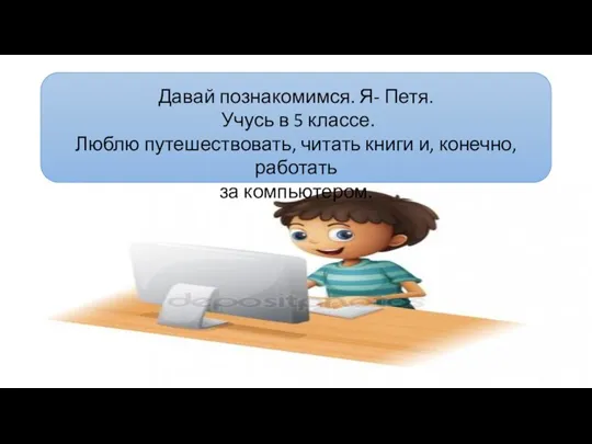 Давай познакомимся. Я- Петя. Учусь в 5 классе. Люблю путешествовать, читать книги