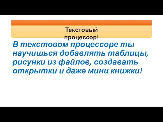 В текстовом процессоре ты научишься добавлять таблицы, рисунки из файлов, создавать открытки