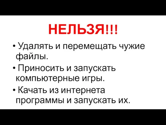 НЕЛЬЗЯ!!! Удалять и перемещать чужие файлы. Приносить и запускать компьютерные игры. Качать