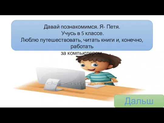 Давай познакомимся. Я- Петя. Учусь в 5 классе. Люблю путешествовать, читать книги