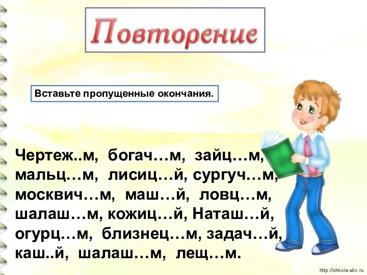 Вставьте пропущенные окончания. Чертеж..м, богач…м, зайц…м, мальц…м, лисиц…й, сургуч…м, москвич…м, маш…й, ловц…м,