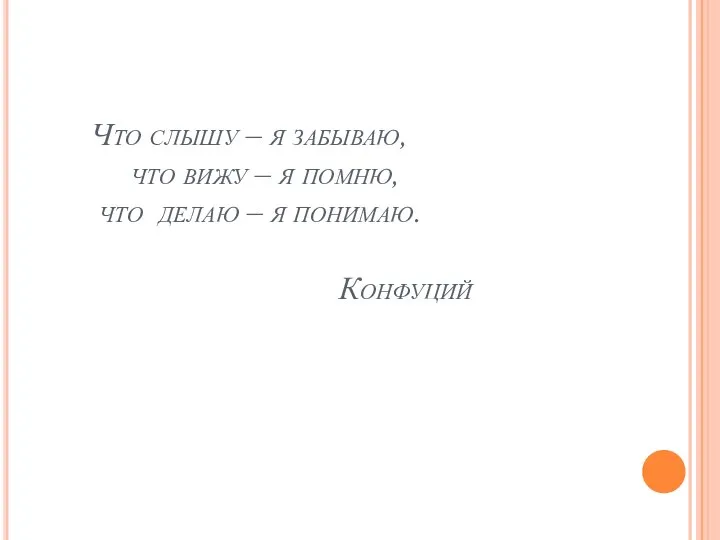 Что слышу – я забываю, что вижу – я помню, что делаю – я понимаю. Конфуций