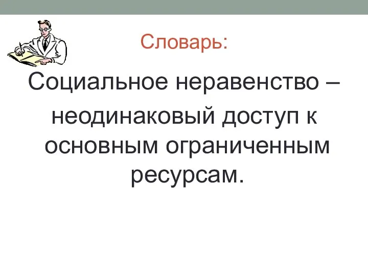 Словарь: Социальное неравенство – неодинаковый доступ к основным ограниченным ресурсам.