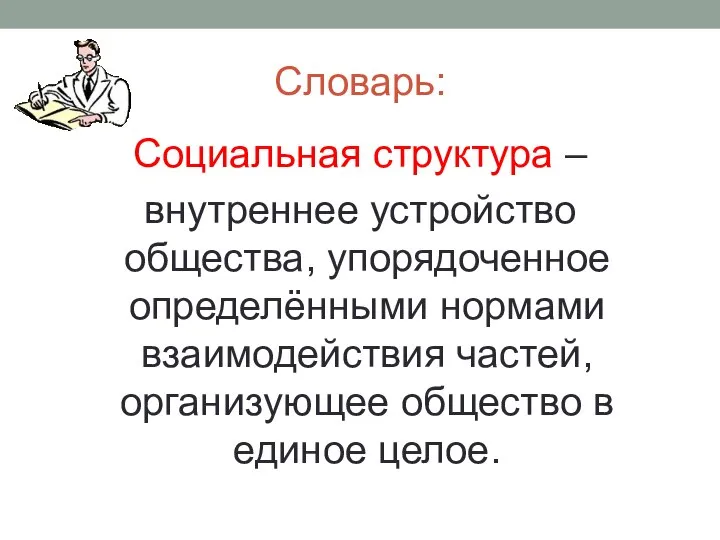 Словарь: Социальная структура – внутреннее устройство общества, упорядоченное определёнными нормами взаимодействия частей,