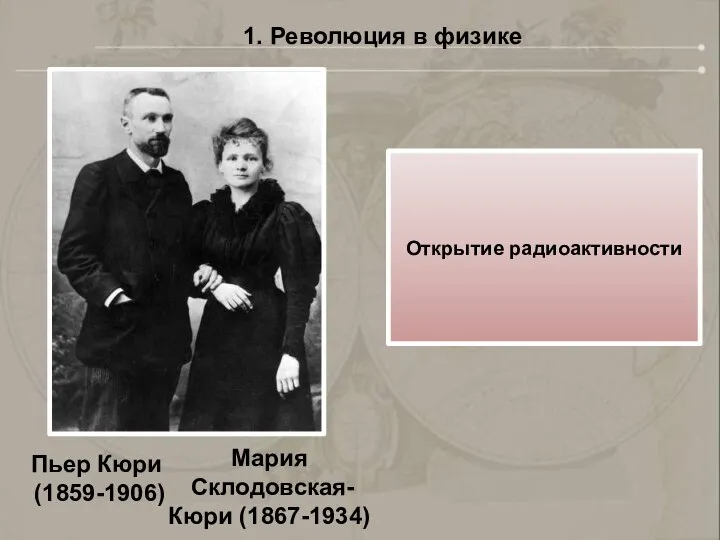 1. Революция в физике Мария Склодовская- Кюри (1867-1934) Открытие радиоактивности Пьер Кюри (1859-1906)