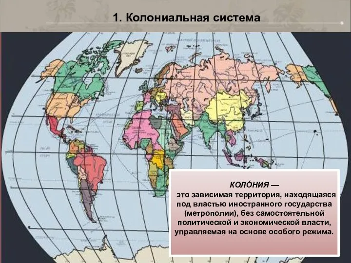 1. Колониальная система КОЛО́НИЯ — это зависимая территория, находящаяся под властью иностранного