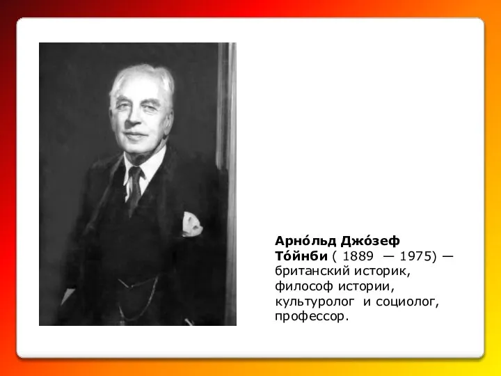 Арно́льд Джо́зеф То́йнби ( 1889 — 1975) — британский историк, философ истории, культуролог и социолог, профессор.