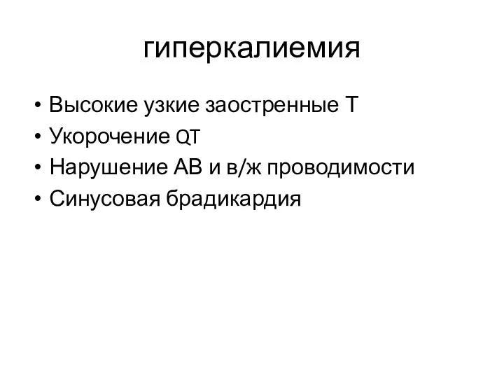 гиперкалиемия Высокие узкие заостренные Т Укорочение QT Нарушение АВ и в/ж проводимости Синусовая брадикардия