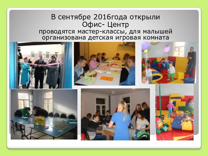 В сентябре 2016года открыли Офис- Центр проводятся мастер-классы, для малышей организована детская игровая комната