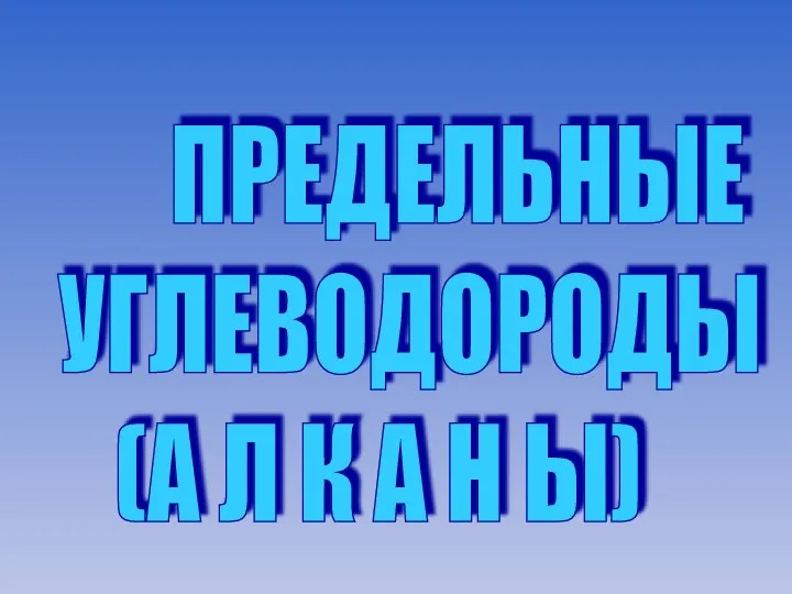 ПРЕДЕЛЬНЫЕ УГЛЕВОДОРОДЫ (А Л К А Н Ы)