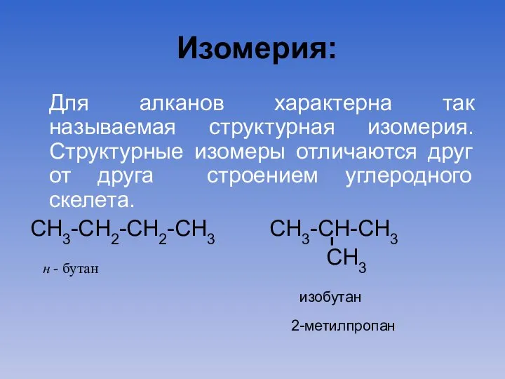 Изомерия: Для алканов характерна так называемая структурная изомерия. Структурные изомеры отличаются друг