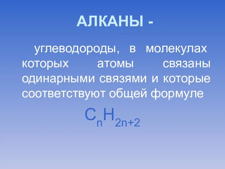 АЛКАНЫ - углеводороды, в молекулах которых атомы связаны одинарными связями и которые соответствуют общей формуле СnН2n+2