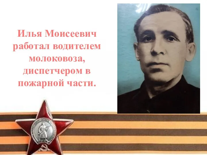 Илья Моисеевич работал водителем молоковоза, диспетчером в пожарной части.