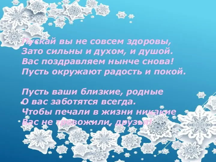 Пускай вы не совсем здоровы, Зато сильны и духом, и душой. Вас