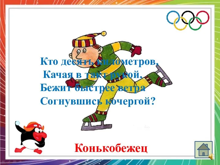 Кто десять километров, Качая в такт рукой, Бежит быстрее ветра Согнувшись кочергой? Конькобежец