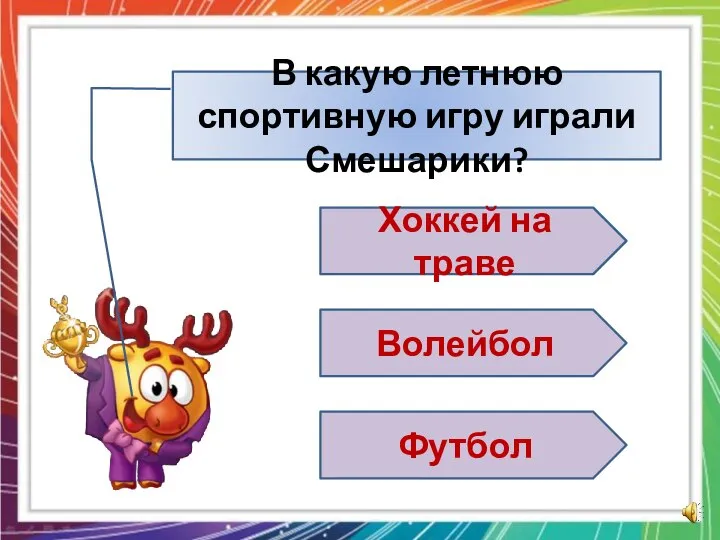 В какую летнюю спортивную игру играли Смешарики? Хоккей на траве Волейбол Футбол