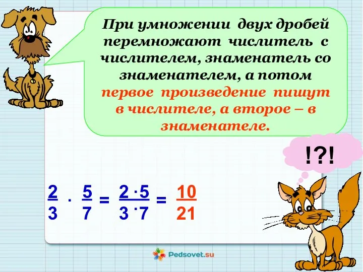 При умножении двух дробей перемножают числитель с числителем, знаменатель со знаменателем, а