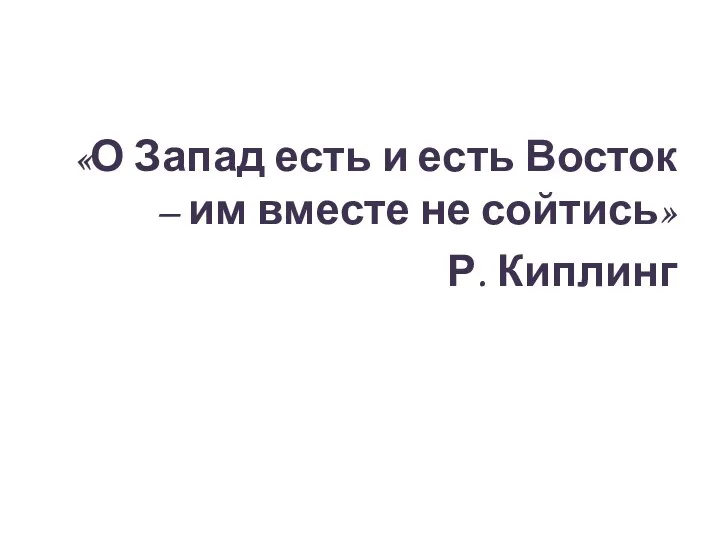 «О Запад есть и есть Восток – им вместе не сойтись» Р. Киплинг