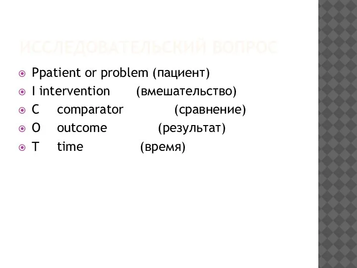 ИССЛЕДОВАТЕЛЬСКИЙ ВОПРОС P patient or problem (пациент) I intervention (вмешательство) C comparator