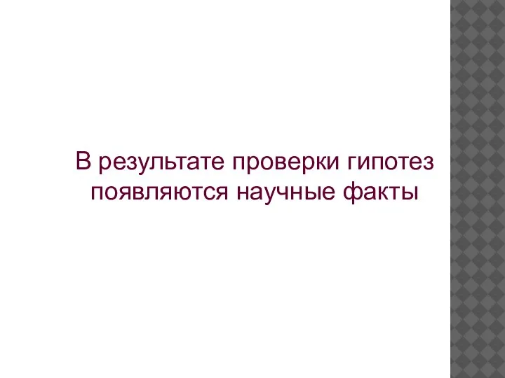 В результате проверки гипотез появляются научные факты