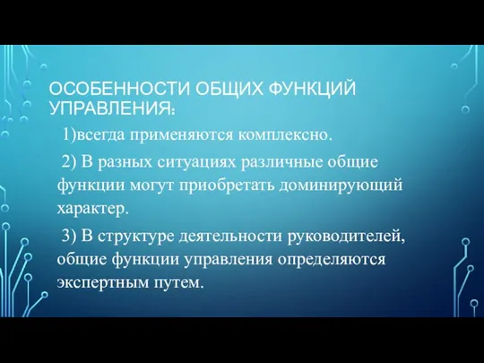 ОСОБЕННОСТИ ОБЩИХ ФУНКЦИЙ УПРАВЛЕНИЯ: 1)всегда применяются комплексно. 2) В разных ситуациях различные