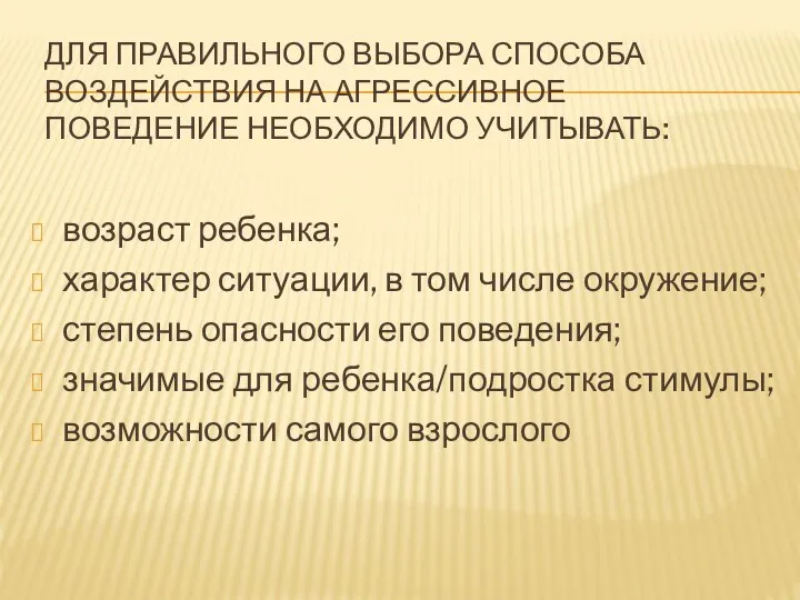 ДЛЯ ПРАВИЛЬНОГО ВЫБОРА СПОСОБА ВОЗДЕЙСТВИЯ НА АГРЕССИВНОЕ ПОВЕДЕНИЕ НЕОБХОДИМО УЧИТЫВАТЬ: возраст ребенка;