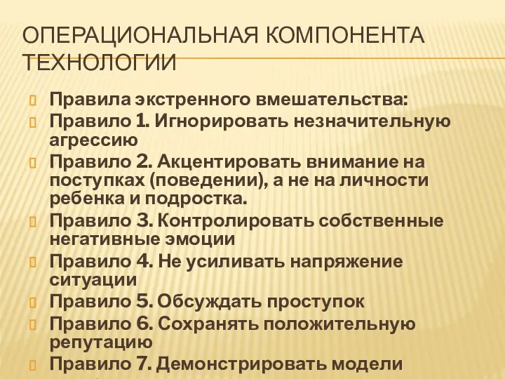 ОПЕРАЦИОНАЛЬНАЯ КОМПОНЕНТА ТЕХНОЛОГИИ Правила экстренного вмешательства: Правило 1. Игнорировать незначительную агрессию Правило