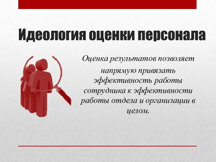 Идеология оценки персонала Оценка результатов позволяет напрямую привязать эффективность работы сотрудника к