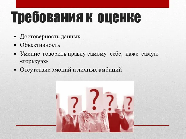 Требования к оценке Достоверность данных Объективность Умение говорить правду самому себе, даже