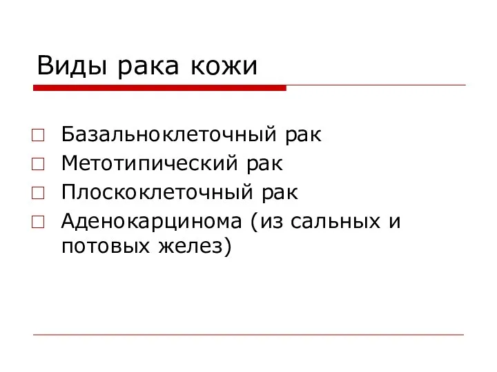 Виды рака кожи Базальноклеточный рак Метотипический рак Плоскоклеточный рак Аденокарцинома (из сальных и потовых желез)