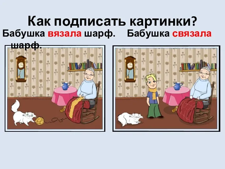 Как подписать картинки? Бабушка вязала шарф. Бабушка связала шарф.