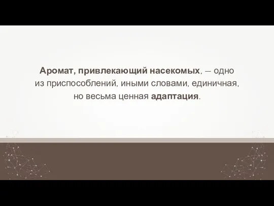 Аромат, привлекающий насекомых, — одно из приспособлений, иными словами, единичная, но весьма ценная адаптация.